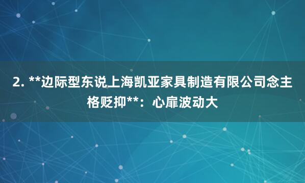 2. **边际型东说上海凯亚家具制造有限公司念主格贬抑**：心扉波动大